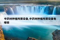 <b>��ҩ����ֲ�����豸,��ҩ����ֲ�����豸����Щ</b>