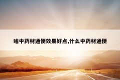 <b>ɶ��ҩ��ͨ��Ч���õ�,ʲô��ҩ��ͨ��</b>