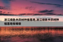 <b>�㽭��ɫ��ҩ����ֲ����,�㽭��ɫ��ҩ����ֲ��������Щ</b>