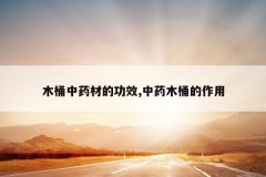 <b>ľͰ��ҩ�ĵĹ�Ч,��ҩľͰ������</b>