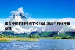 <b>��̨��ҩҩ����ֲѧУ��ַ,��̨��ҩ����ֲ����</b>