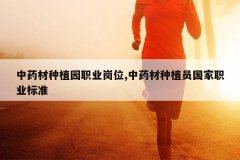 <b>��ҩ����ֲ԰ְҵ��λ,��ҩ����ֲԱ����ְҵ��׼</b>