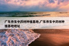 <b>�㶫������ҩ����ֲ����,�㶫������ҩ����ֲ���ص�ַ</b>