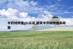 <b>��ҩ����ֲgic��֤,������ҩ����ֲ������</b>