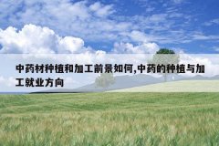 <b>��ҩ����ֲ�ͼӹ�ǰ�����,��ҩ����ֲ��ӹ���ҵ����</b>