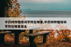 <b>��ҩ����ֲ��ѵѧԺ������,��ҩ����ֲ��ѵѧԺ�����ﱨ��</b>