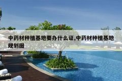 <b>��ҩ����ֲ����Ҫ��ʲô֤,��ҩ����ֲ���ع滮ͼ</b>