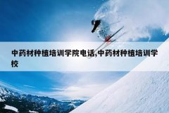 <b>��ҩ����ֲ��ѵѧԺ�绰,��ҩ����ֲ��ѵѧУ</b>