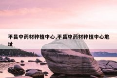 <b>ƽ����ҩ����ֲ����,ƽ����ҩ����ֲ���ĵ�ַ</b>