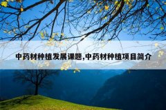 <b>��ҩ����ֲ��չ����,��ҩ����ֲ��Ŀ���</b>