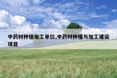 <b>��ҩ����ֲʩ����λ,��ҩ����ֲ��ӹ�������Ŀ</b>