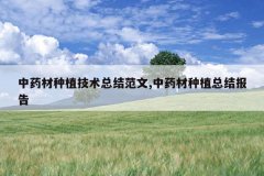 <b>��ҩ����ֲ�����ܽ᷶��,��ҩ����ֲ�ܽᱨ��</b>