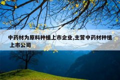 <b>��ҩ��Ϊԭ����ֲ������ҵ,��Ӫ��ҩ����ֲ ���й�˾</b>