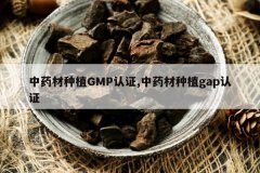 <b>��ҩ����ֲGMP��֤,��ҩ����ֲgap��֤</b>