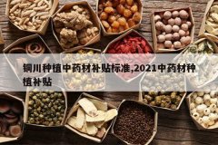 <b>ͭ����ֲ��ҩ�Ĳ�����׼,2021��ҩ����ֲ����</b>