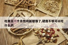 <b>�Ժڶ�һ�����Թ�����ǿ��,Ӳ�Ȳ������Գ�ʲôҩ</b>