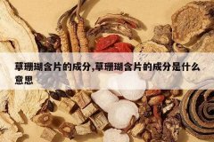 <b>��ɺ����Ƭ�ĳɷ�,��ɺ����Ƭ�ĳɷ���ʲô��˼</b>